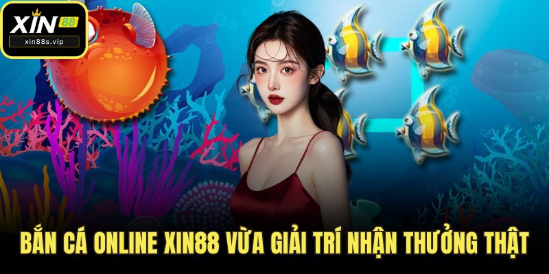 Bắn Cá Online Xin88 Vừa Giải Trí Nhận Thưởng Thật Mỗi Ngày Bắn cá online