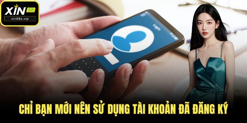 Đăng Ký XIN88 Chỉ bạn mới nên sử dụng tài khoản đã đăng ký