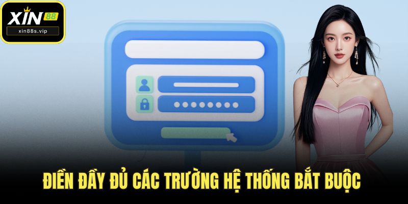 Đăng Ký XIN88 Điền đầy đủ các trường hệ thống bắt buộc