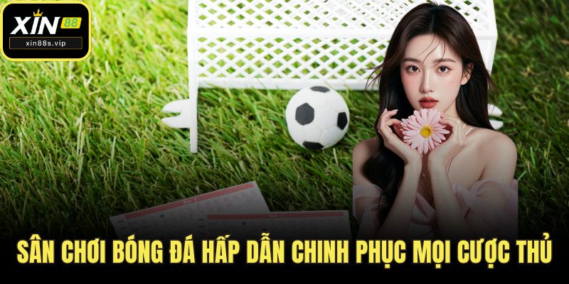 Thể Thao Xin88 - Sân Chơi Cá Cược Đẳng Cấp Quốc Tế! Sân chơi bóng đá hấp dẫn chinh phục mọi cược thủ