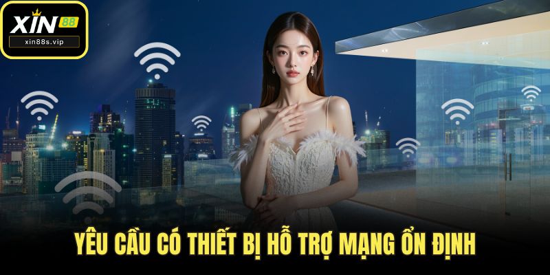 Đăng Ký XIN88 Yêu cầu có thiết bị hỗ trợ mạng ổn định